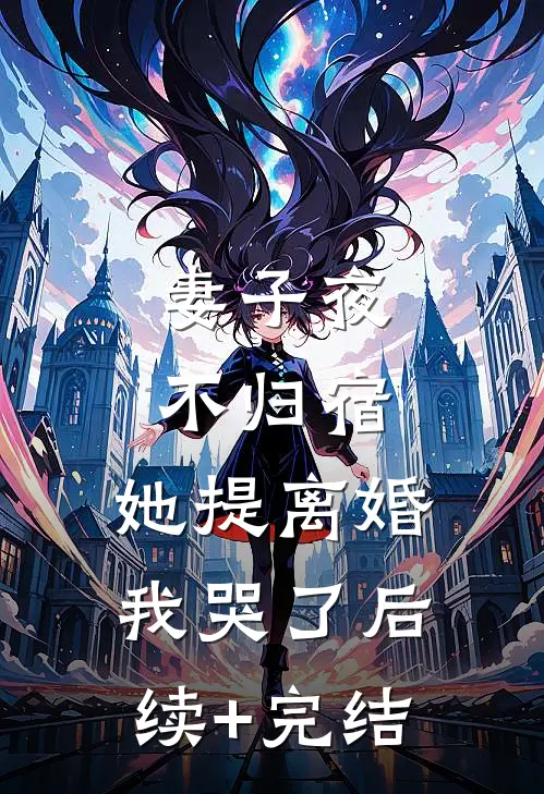 妻子夜不归宿，她提离婚我哭了后续+完结