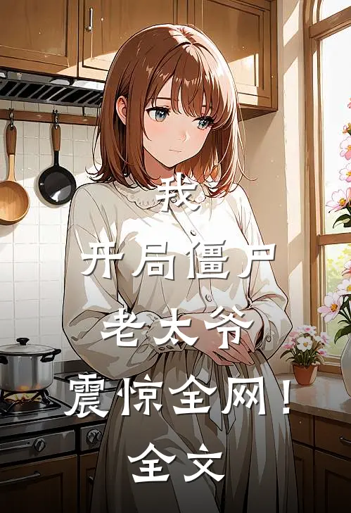 我：开局僵尸老太爷，震惊全网！全文