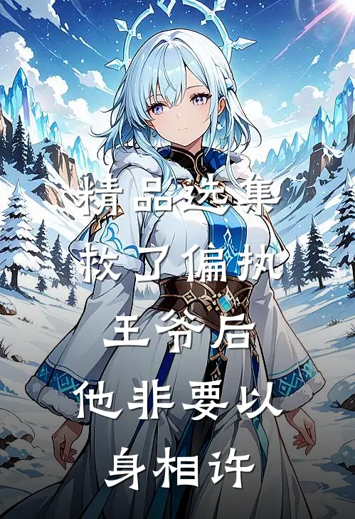 精品选集救了偏执王爷后，他非要以身相许