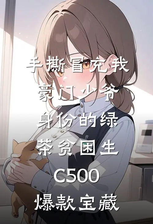 手撕冒充我豪门少爷身份的绿茶贫困生C500爆款宝藏