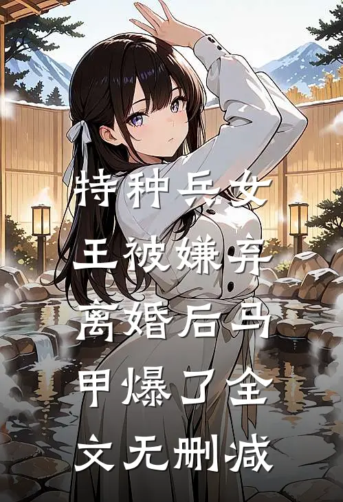 特种兵女王被嫌弃，离婚后马甲爆了全文无删减