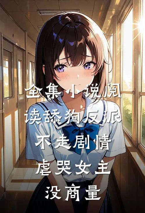 全集小说阅读舔狗反派不走剧情，虐哭女主没商量