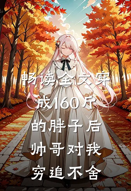 畅读全文穿成160斤的胖子后，帅哥对我穷追不舍