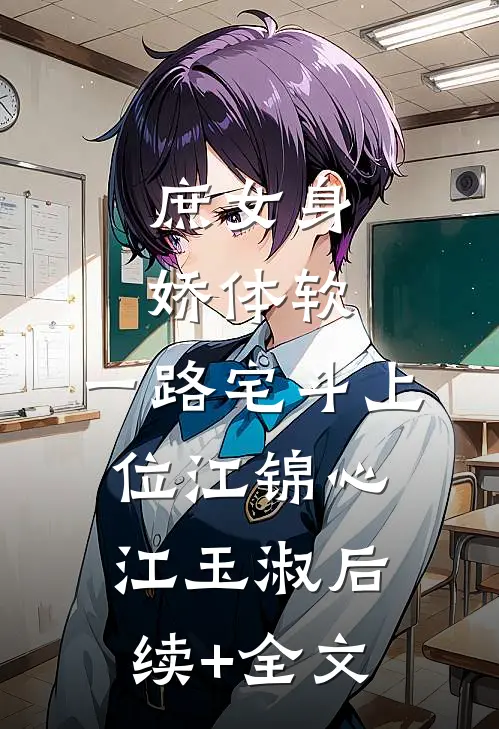 庶女身娇体软，一路宅斗上位江锦心江玉淑后续+全文