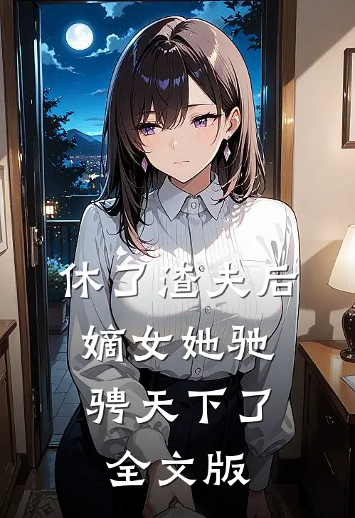 休了渣夫后，嫡女她驰骋天下了全文版