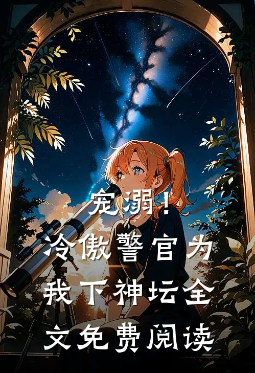 宠溺！冷傲警官为我下神坛全文免费阅读