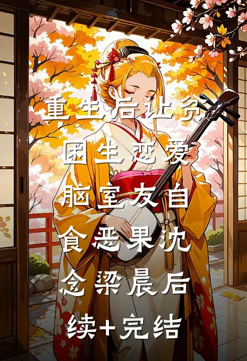重生后让贫困生恋爱脑室友自食恶果沈念梁晨后续+完结