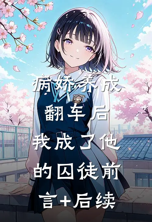 病娇养成翻车后，我成了他的囚徒前言+后续