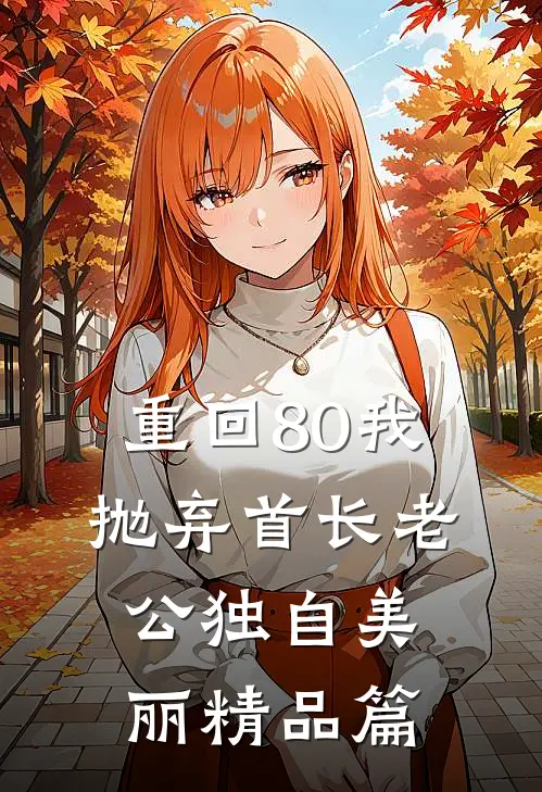 重回80我抛弃首长老公独自美丽精品篇