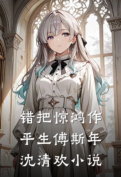 错把惊鸿作平生傅斯年沈清欢小说