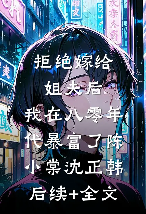 拒绝嫁给姐夫后，我在八零年代暴富了陈小棠沈正韩后续+全文