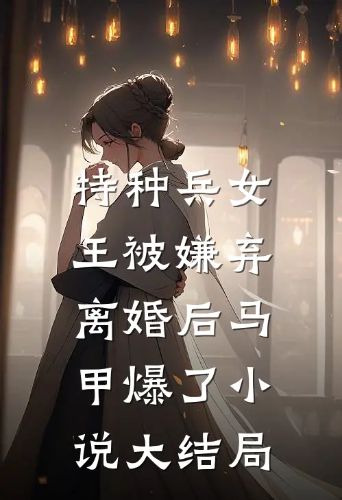 特种兵女王被嫌弃，离婚后马甲爆了小说大结局