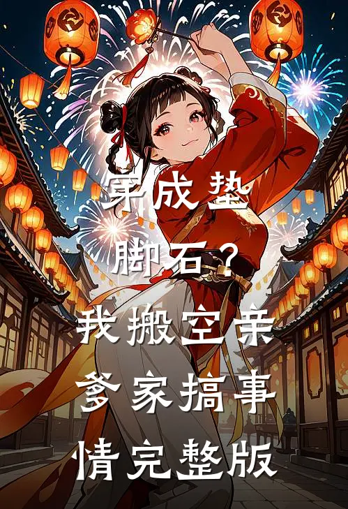 穿成垫脚石？我搬空亲爹家搞事情完整版