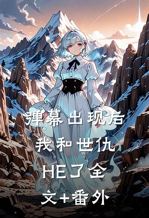 弹幕出现后，我和世仇HE了全文+番外