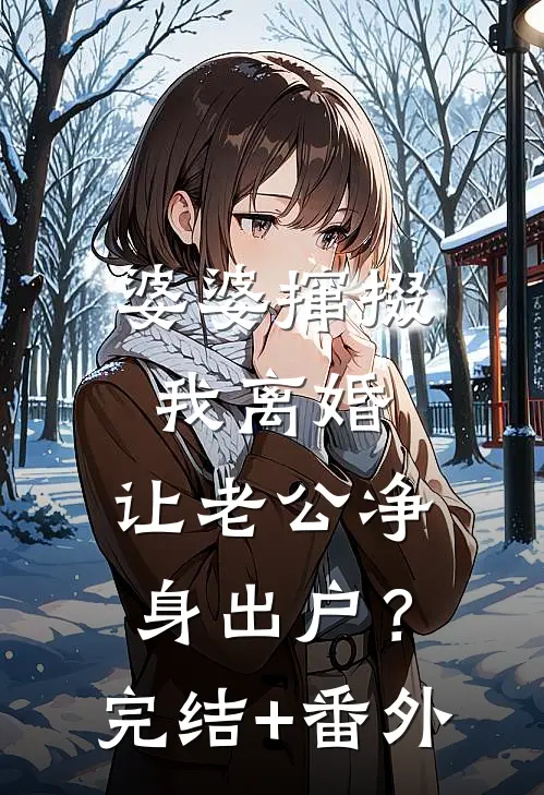 婆婆撺掇我离婚，让老公净身出户？完结+番外