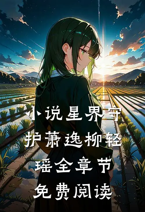 小说星界守护萧逸柳轻瑶全章节免费阅读