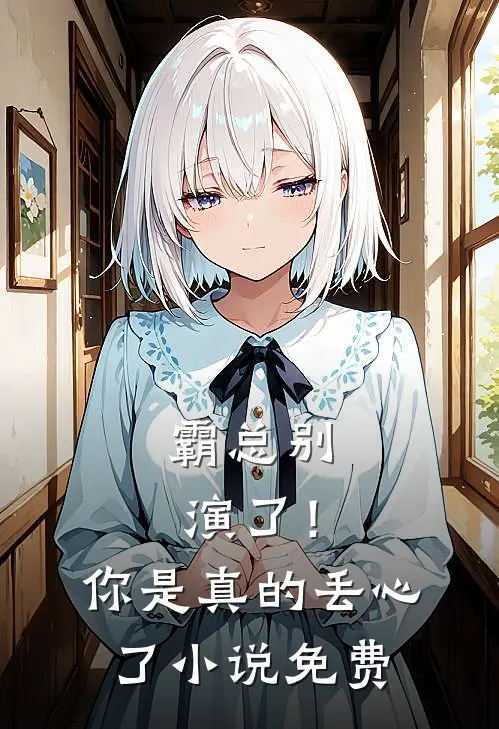 霸总别演了！你是真的丢心了小说免费