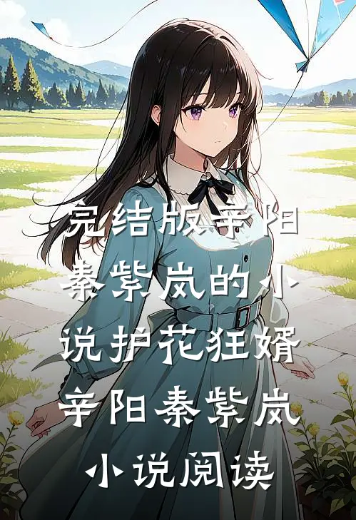 完结版辛阳秦紫岚的小说护花狂婿辛阳秦紫岚小说阅读