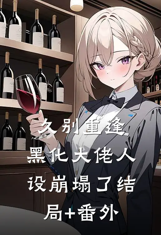 久别重逢：黑化大佬人设崩塌了结局+番外