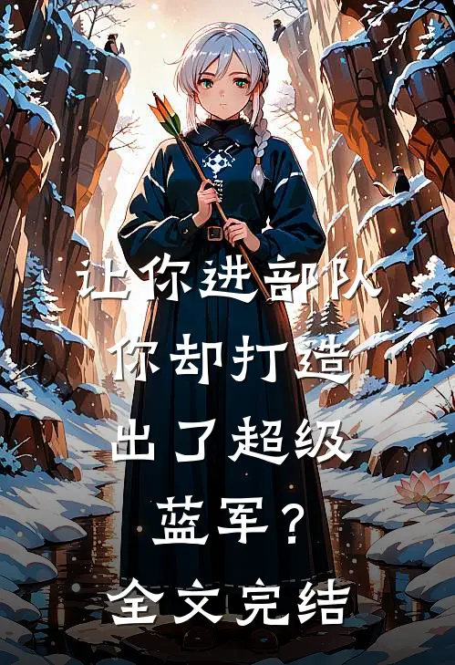 让你进部队，你却打造出了超级蓝军？全文完结