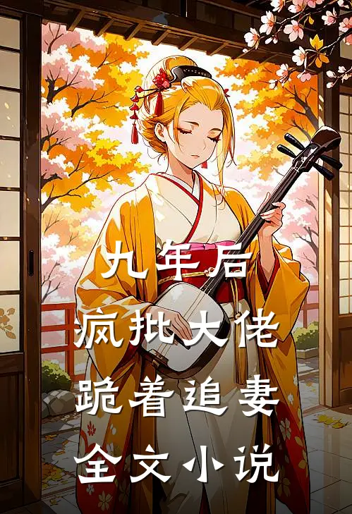 九年后，疯批大佬跪着追妻全文小说