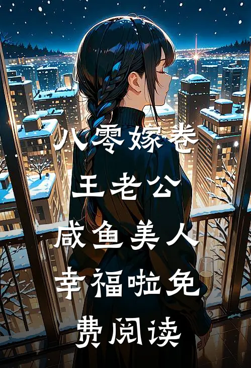 八零嫁卷王老公，咸鱼美人幸福啦免费阅读