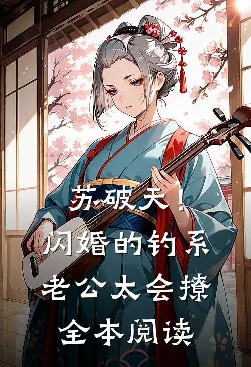苏破天！闪婚的钓系老公太会撩全本阅读