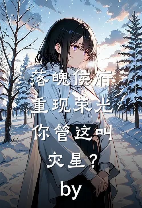 落魄侯府重现荣光，你管这叫灾星？by