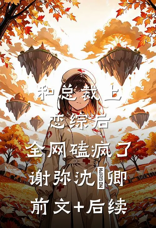 和总裁上恋综后，全网磕疯了谢弥沈爅卿前文+后续