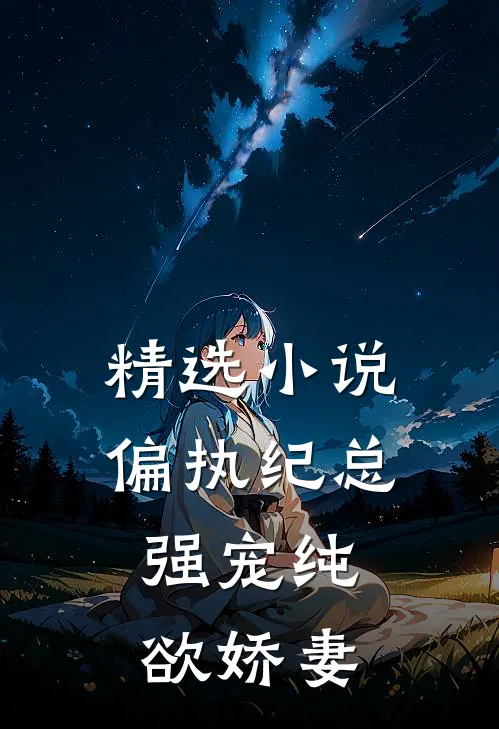 精选小说偏执纪总，强宠纯欲娇妻