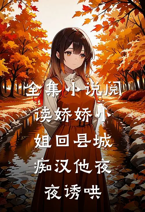 全集小说阅读娇娇小姐回县城，痴汉他夜夜诱哄