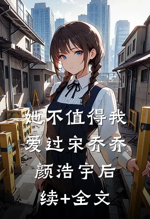 她不值得我爱过宋乔乔颜浩宇后续+全文