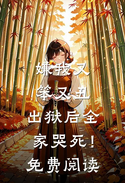 嫌我又笨又丑，出狱后全家哭死！免费阅读
