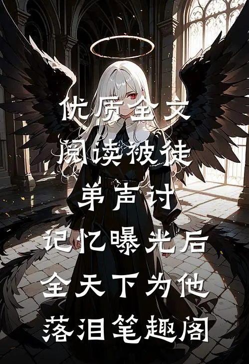 优质全文阅读被徒弟声讨,记忆曝光后全天下为他落泪笔趣阁
