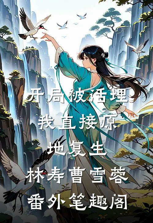 开局被活埋，我直接原地复生：林寿曹雪蓉番外笔趣阁