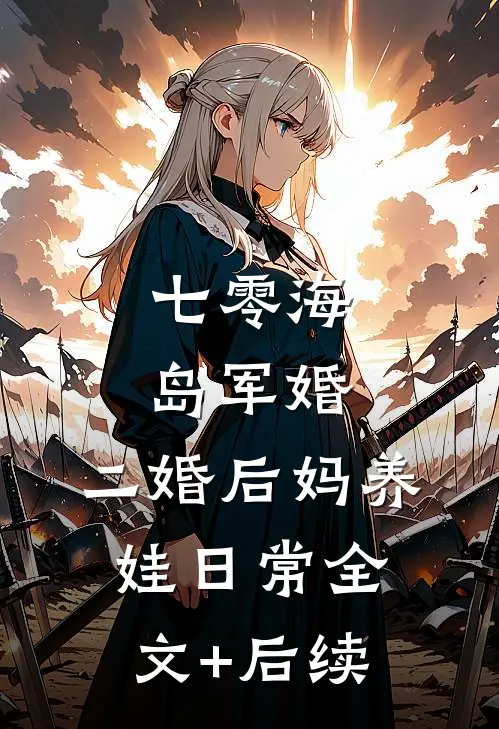 七零海岛军婚：二婚后妈养娃日常全文+后续