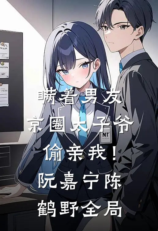 瞒着男友，京圈太子爷偷亲我！阮嘉宁陈鹤野全局