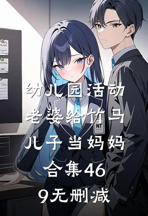 幼儿园活动，老婆给竹马儿子当妈妈合集469无删减
