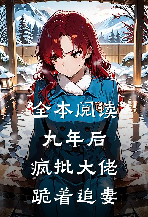 全本阅读九年后，疯批大佬跪着追妻