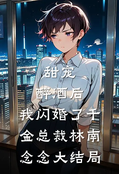 甜宠：醉酒后，我闪婚了千金总裁林南念念大结局