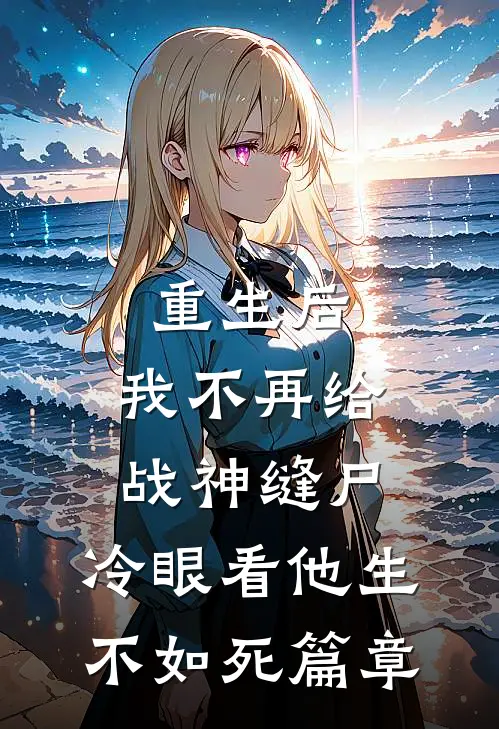 重生后，我不再给战神缝尸，冷眼看他生不如死篇章