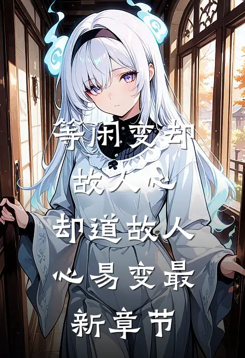 等闲变却故人心，却道故人心易变最新章节
