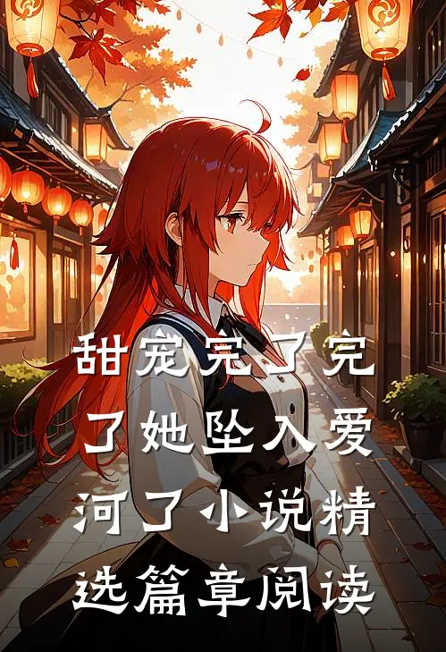 甜宠完了完了她坠入爱河了小说精选篇章阅读
