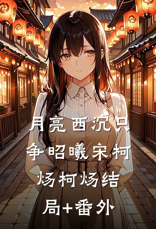 月亮西沉只争昭曦宋柯炀柯炀结局+番外