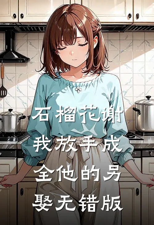 石榴花谢，我放手成全他的另娶无错版