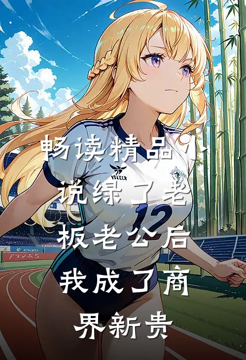 畅读精品小说绿了老板老公后，我成了商界新贵
