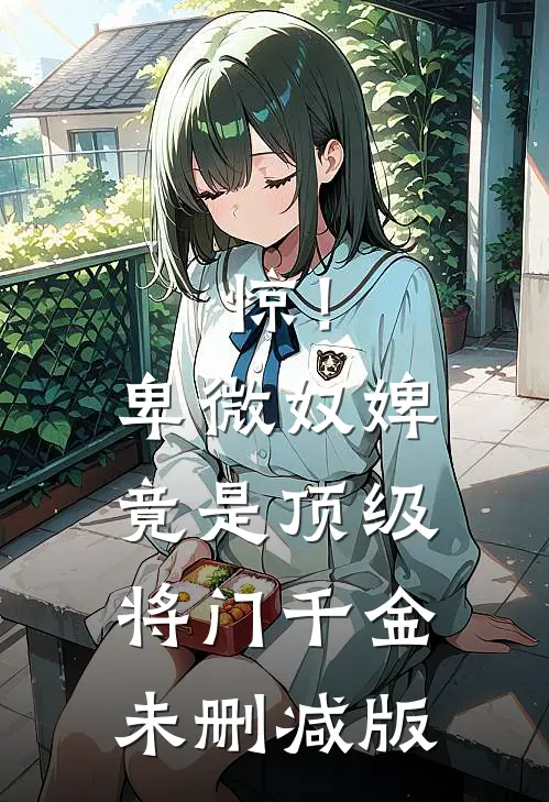 惊！卑微奴婢竟是顶级将门千金未删减版