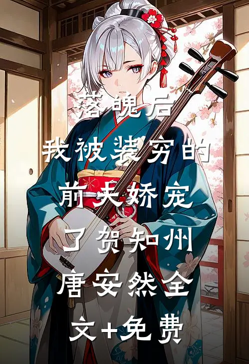 落魄后，我被装穷的前夫娇宠了贺知州唐安然全文+免费