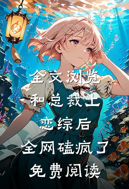 全文浏览和总裁上恋综后,全网磕疯了免费阅读