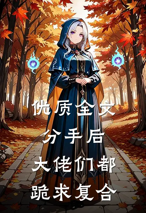 优质全文分手后：大佬们都跪求复合